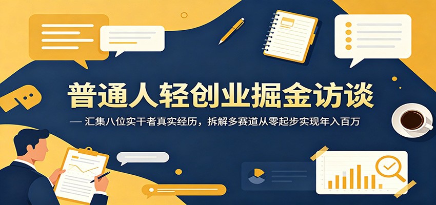 普通人轻创业掘金访谈:汇集八位实干者真实经历,拆解多赛道从零起步实现年入百万-铜臭网