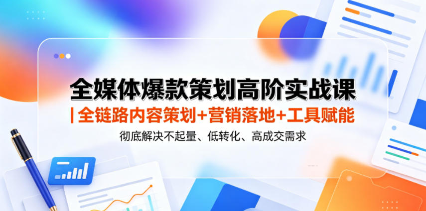 全媒体爆款策划高阶实战课｜全链路内容策划+营销落地+工具赋能，彻底解决不起量、低转化、低成交难题-铜臭网