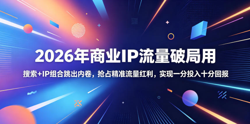 2026年商业IP流量破局用,搜索+IP组合跳出内卷,抢占精准流量红利,实现一分投入十分回报-铜臭网