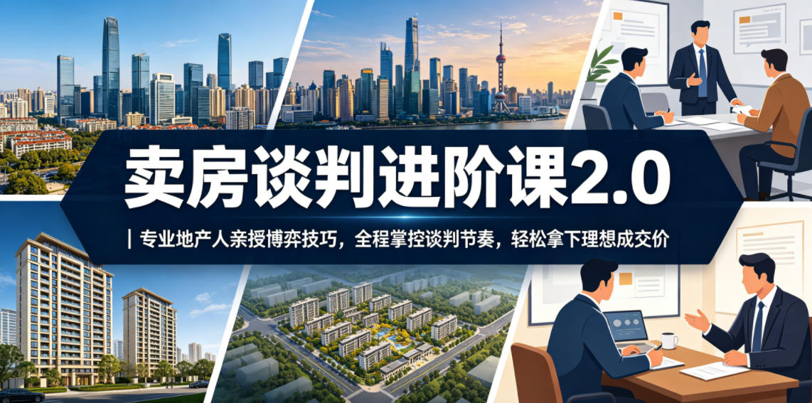 卖房谈判进阶课2.0|专业地产人亲授博弈技巧,全程掌控谈判节奏,轻松拿下理想成交价-铜臭网