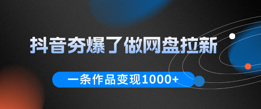 抖音夯爆了做网盘拉新,一条作品轻松10W+流量,变现1k+,看完即可上手操作-铜臭网