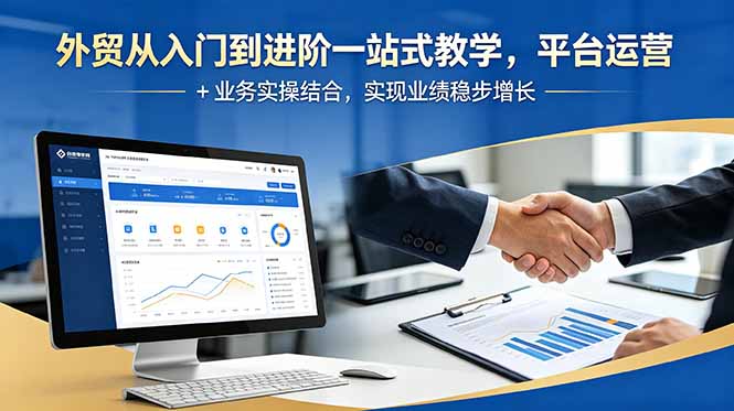 外贸从入门到进阶一站式教学,平台运营 + 业务实操结合,实现业绩稳步增长-铜臭网