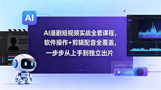 AI漫剧短视频实战全套课程,软件操作+剪辑配音全覆盖,一步步从上手到独立出片-铜臭网