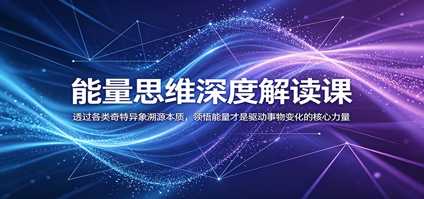 能量思维深度解读课：透过各类奇特异象溯源本质，领悟能量才是驱动事物变化的核心力量-铜臭网