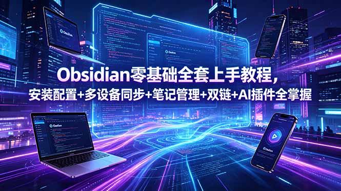 Obsidian零基础全套上手教程,安装配置+多设备同步+笔记管理+双链+AI插件全掌握-铜臭网
