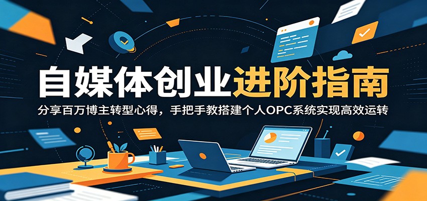 自媒体创业进阶指南：分享百万博主转型心得，手把手教搭建个人OPC系统实现高效运转-铜臭网