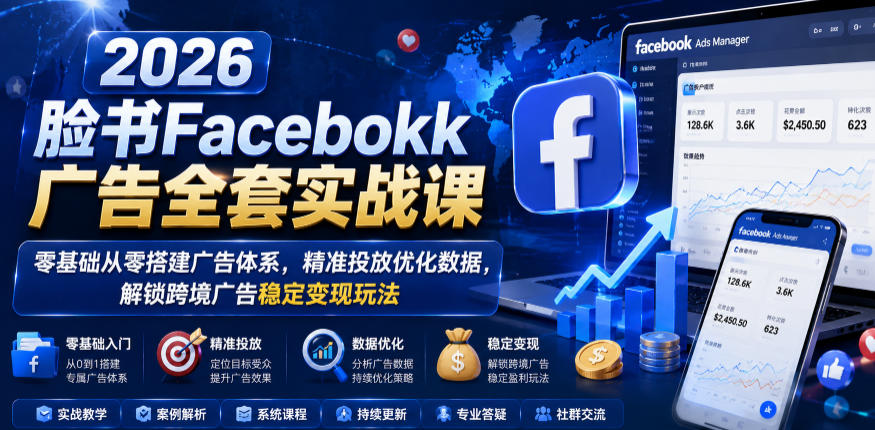2026脸书Facebook广告全套实战课,零基础从零搭建广告体系,精准投放优化数据,解锁跨境广告稳定变现玩法-铜臭网