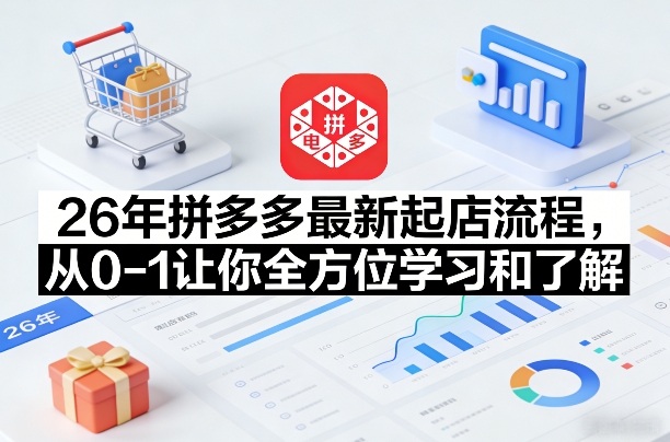 26年拼多多最新起店流程,从0-1让你全方位学习和了解(06月10日更新)-铜臭网