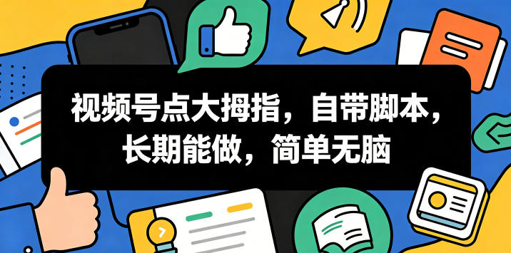 视频号点大拇指,自带脚本,长期能做,简单无脑【揭秘】-铜臭网