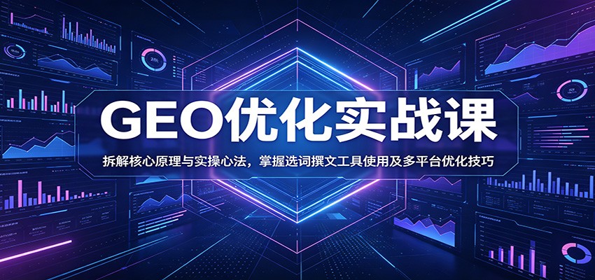 GEO优化实战课:拆解核心原理与实操心法,掌握选词撰文工具使用及多平台优化技巧-铜臭网
