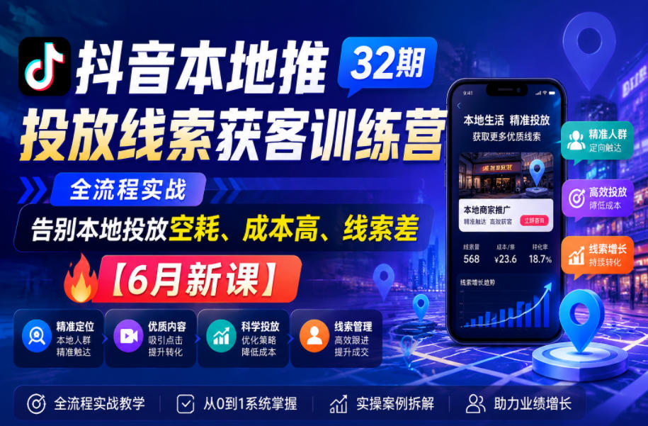 抖音本地推投放线索获客训练营32期,全流程实战,告别本地投放空耗、成本高、线索差【6月新课】-铜臭网