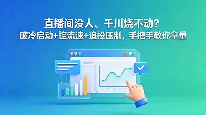 直播间没人、千川烧不动?破冷启动+控流速+追投压制,手把手教你拿量-铜臭网