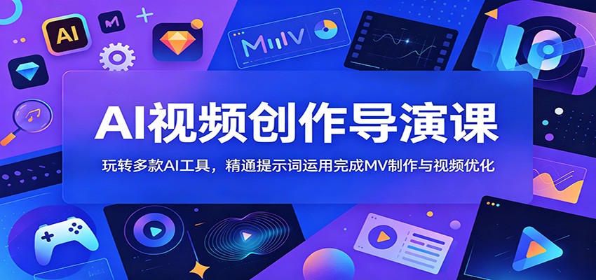 AI视频创作导演课:玩转多款AI工具,精通提示词运用完成MV制作与视频优化-铜臭网
