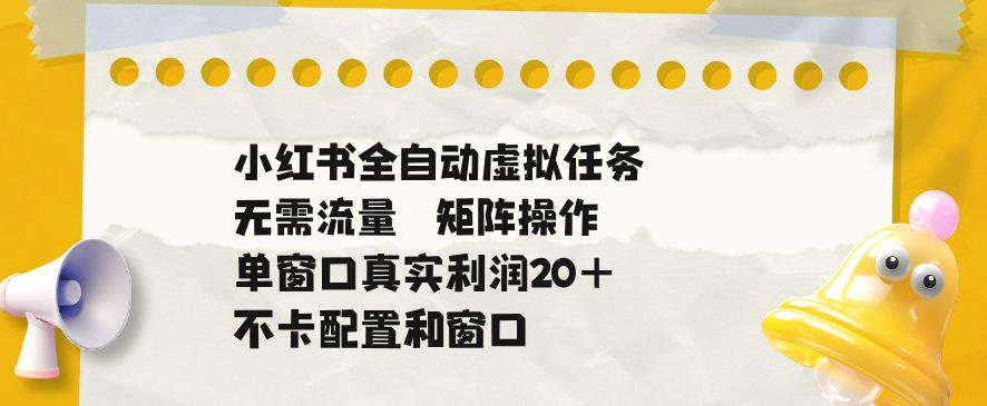 小红书全自动虚拟任务,矩阵操作无需流量,单窗口20+真实收益,不卡配置和窗口【揭秘】-铜臭网