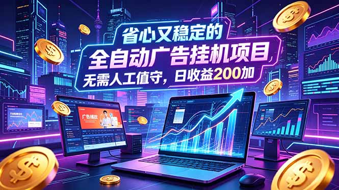 全自动广告挂机项目，全程无需人工值守。稳定创收每日收益200+-铜臭网