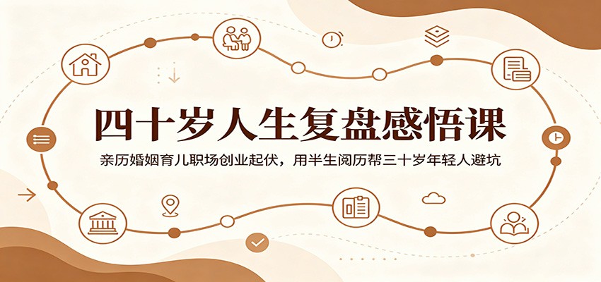 四十岁人生复盘感悟课:亲历婚姻育儿职场创业起伏,用半生阅历帮三十岁年轻人避坑-铜臭网