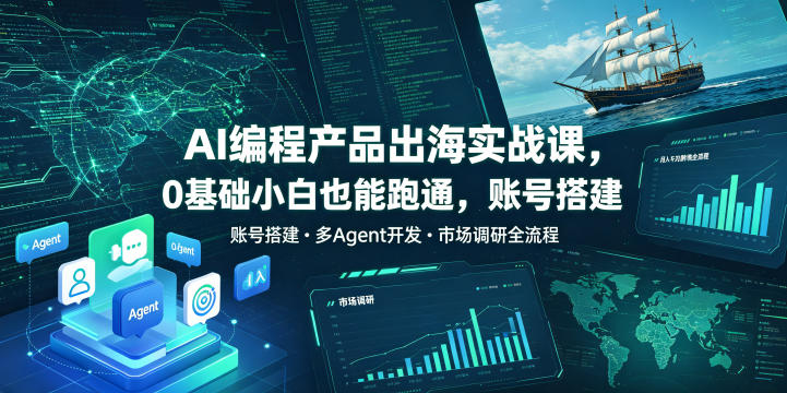 AI编程产品出海实战课,0基础小白也能跑通,账号搭建・多Agent开发・市场调研全流程,月入千刀跨境变现教程-铜臭网