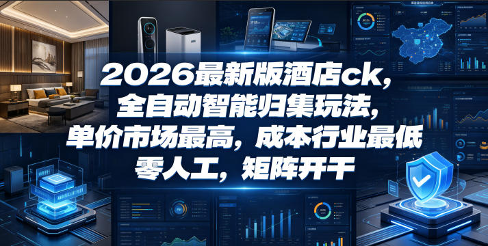 2026最新版酒店ck，全自动智能归集玩法，单价市场最高，成本行业最低，零人工，矩阵开干【揭秘】-铜臭网