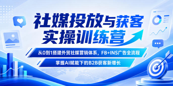 社媒投放与获客实操训练营，从0到1搭建外贸社媒营销体系，FB+INS广告全流程，掌握AI赋能下的B2B获客新增长-铜臭网