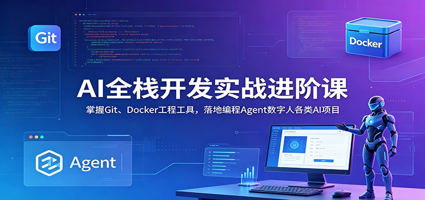 AI全栈开发实战进阶课：掌握Git、Docker工程工具，落地编程Agent数字人各类AI项目-铜臭网