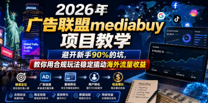 2026年老董賺美刀广告联盟mediabuy项目教学，避开新手90%的坑，教你用合规玩法稳定撬动海外流量收益-铜臭网