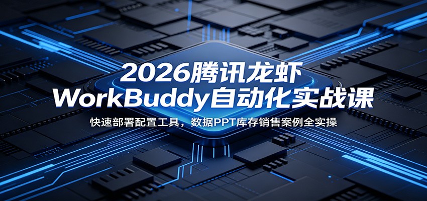 2026腾讯龙虾WorkBuddy自动化实战课：快速部署配置工具，数据PPT库存销售案例全实操-铜臭网