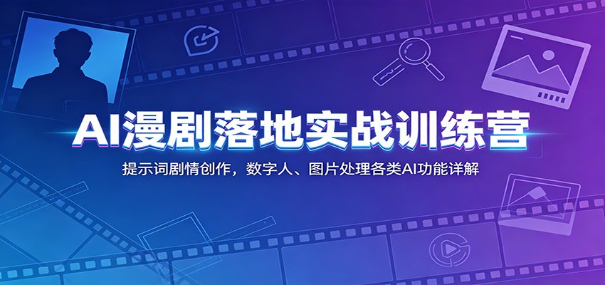 AI漫剧落地实战训练营：提示词剧情创作，数字人、图片处理各类AI功能详解-铜臭网