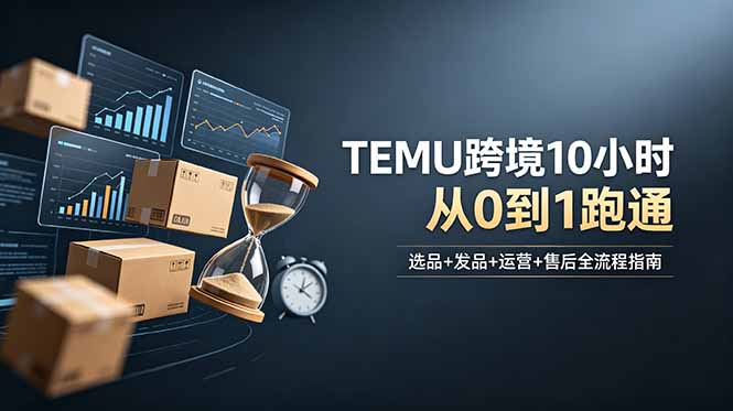 想做TEMU跨境但不知从何下手?选品+发品+运营+售后,10小时从0到1跑通-铜臭网