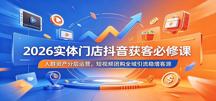 2026实体门店抖音获客必修课:人群资产分层运营,短视频团购全域引流稳增客源-铜臭网
