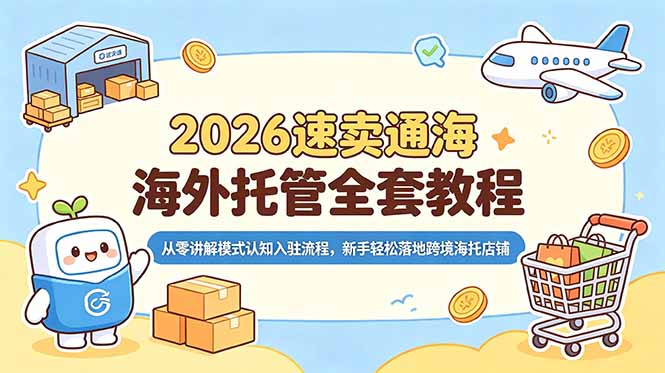 2026速卖通海外托管全套教程,从零讲解模式认知入驻流程,新手轻松落地跨境海托店铺-铜臭网