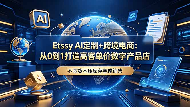 Etsy AI定制+跨境电商:从0到1打造高客单价数字产品店,不囤货不压库存全球销售-铜臭网