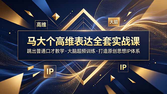 马大个高维表达全套实战课,跳出普通口才教学,大脑超频训练打造原创思想IP体系-铜臭网