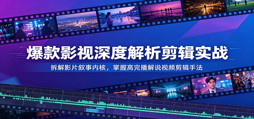 爆款影视深度解析剪辑实战:拆解影片叙事内核,掌握高完播解说视频剪辑手法-铜臭网