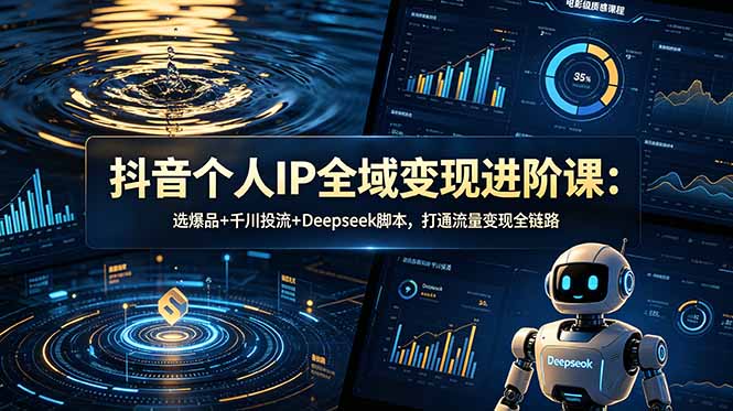 抖音个人IP全域变现进阶课-更新26年6月:选爆品+千川投流+Deepseek脚本,打通流量变现全链路-铜臭网