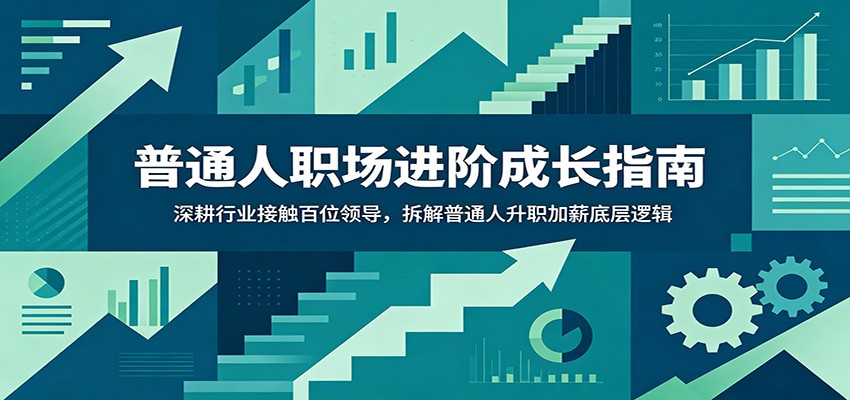 普通人职场进阶成长指南：深耕行业接触百位领导，拆解普通人升职加薪底层逻辑-铜臭网