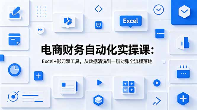 电商财务自动化实操课：Excel+影刀双工具，从数据清洗到一键对账全流程落地-铜臭网