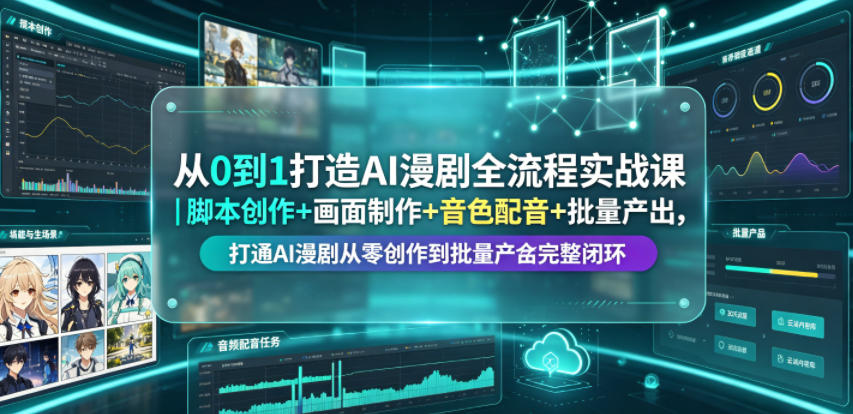 从0到1打造AI漫剧全流程实战课｜脚本创作+画面制作+音色配音+批量产出，打通AI漫剧从零创作到批量量产完整闭环-铜臭网