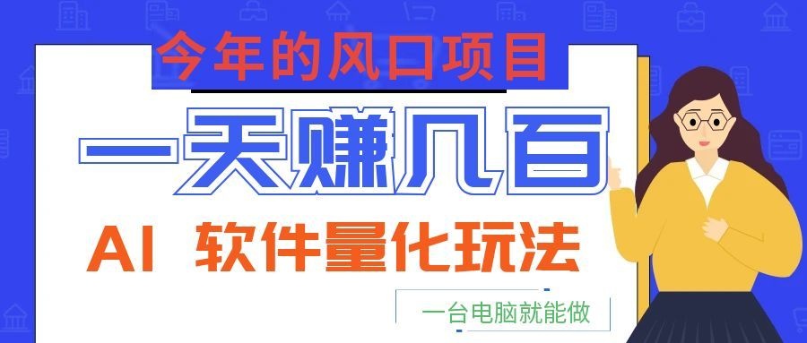 今年的风口项目，AI 软件量化玩法，让你一天赚几百，一台电脑就能做！-铜臭网