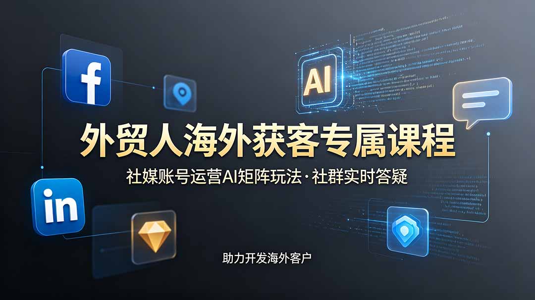 外贸人海外获客专属课程-更新6月，讲解社媒账号运营AI矩阵玩法，社群实时答疑助力开发海外客户-铜臭网