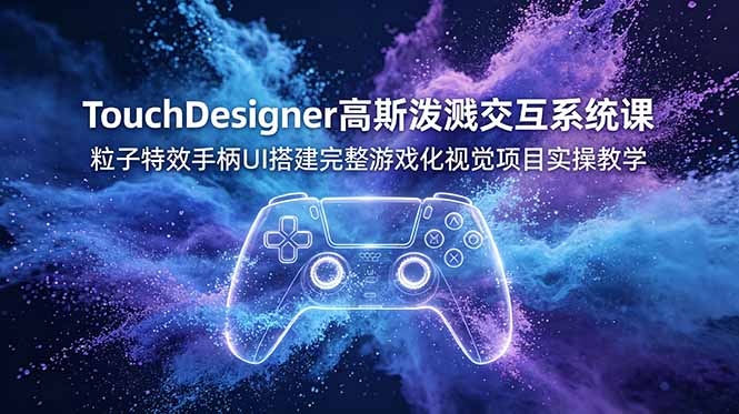 TouchDesigner高斯泼溅交互系统课，粒子特效手柄UI搭建完整游戏化视觉项目实操教学-铜臭网