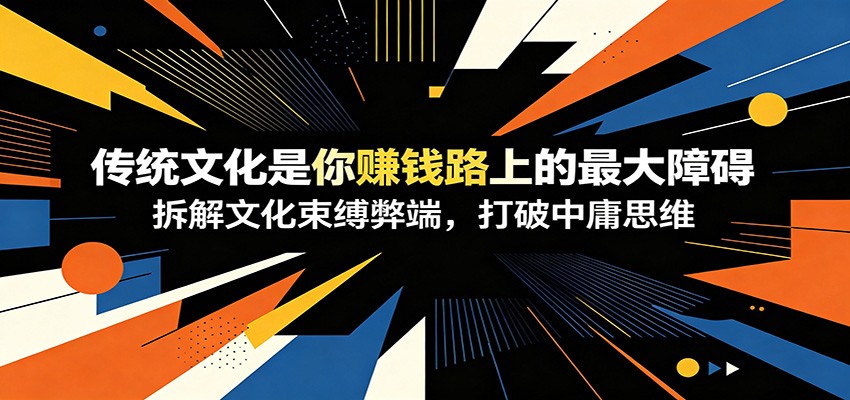 付费文章：《传统文化是你赚钱路上的最大障碍》拆解文化束缚弊端，打破中庸思维-铜臭网