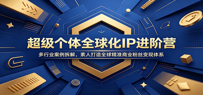 超级个体全球化IP进阶营：多行业案例拆解，素人打造全球精准商业粉丝变现体系-铜臭网