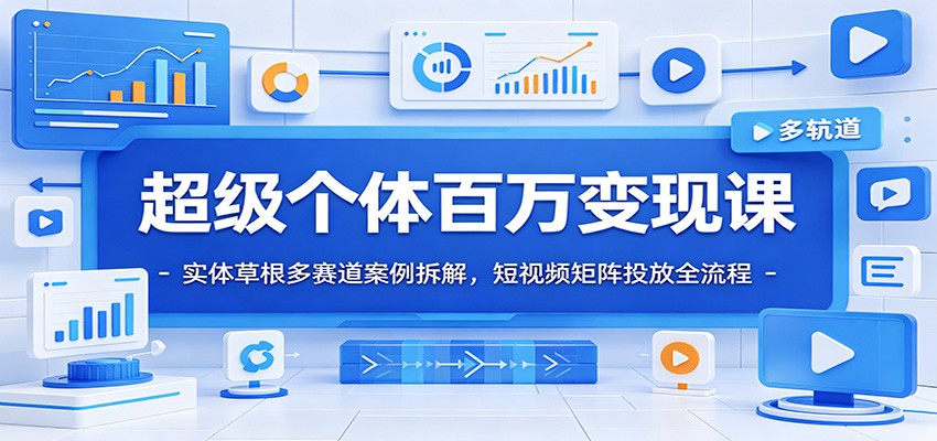 超级个体百万变现课：实体草根多赛道案例拆解，短视频矩阵投放全流程-铜臭网
