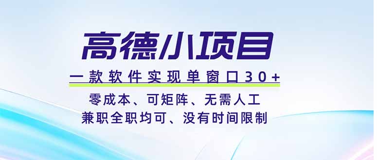 高德小项目，一款软件实现单窗口+、零成本、可矩阵、零人工、兼职全职均可、没有时间限制-铜臭网