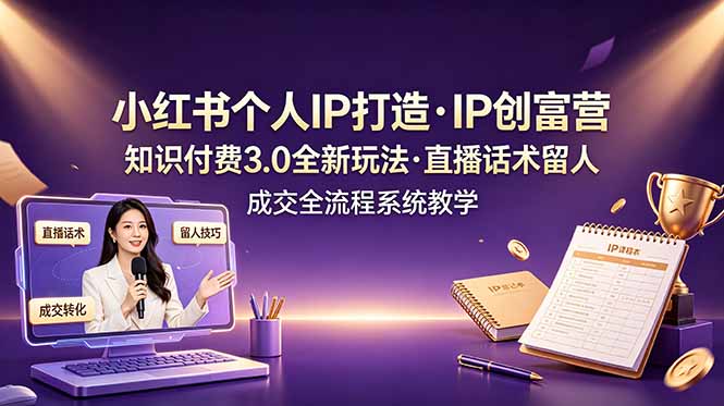 小红书个人IP打造创富营,知识付费3.0全新玩法,直播话术留人成交全流程系统教学-铜臭网