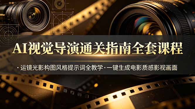 AI视觉导演通关指南全套课程，运镜光影构图风格提示词全教学，一键生成电影质感影视画面-铜臭网