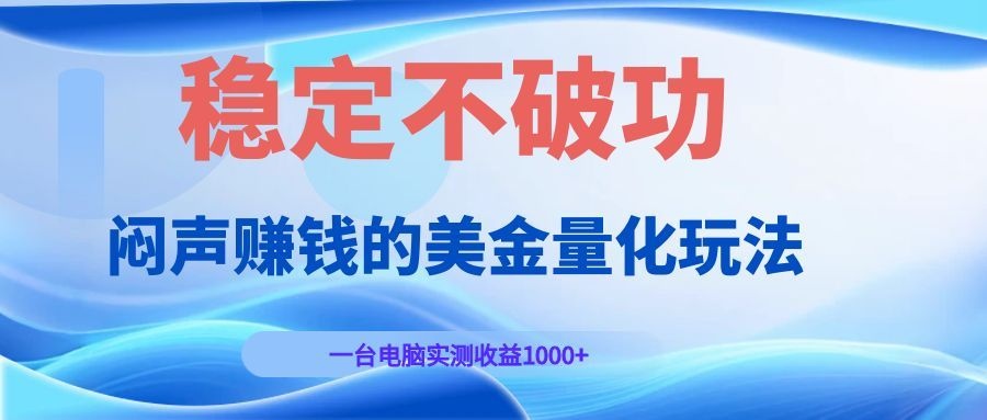 闷声赚钱的美金量化玩法,一台电脑实测收益1000+稳定不破功!-铜臭网