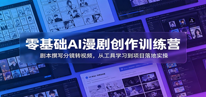 零基础AI漫剧创作训练营：剧本撰写分镜转视频，从工具学习到项目落地实操-铜臭网