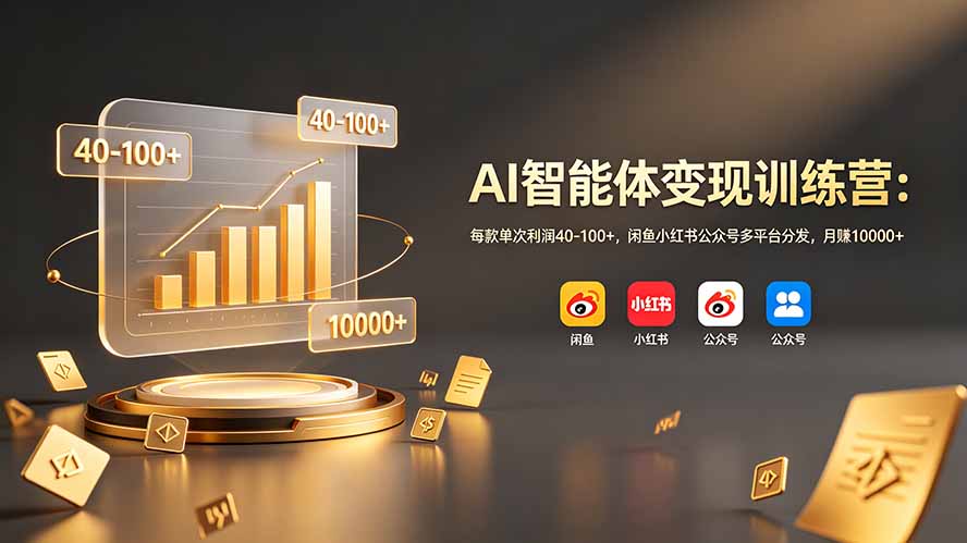 AI智能体变现训练营：每款单次利润40-100+，闲鱼小红书公众号多平台分发，月赚10000+-铜臭网