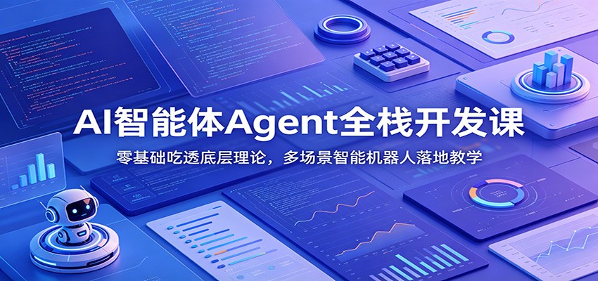 AI智能体Agent全栈开发课：零基础吃透底层理论，多场景智能机器人落地教学-铜臭网